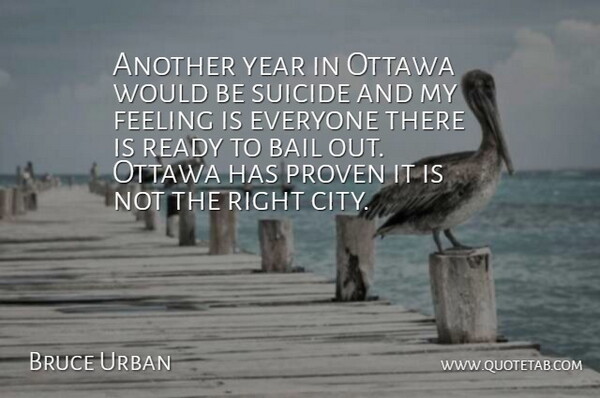 Bruce Urban Quote About Bail, Feeling, Ottawa, Proven, Ready: Another Year In Ottawa Would...