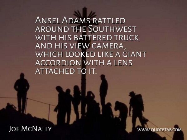 Joe McNally Quote About Attached, Battered, Giant, Lens, Looked: Ansel Adams Rattled Around The...
