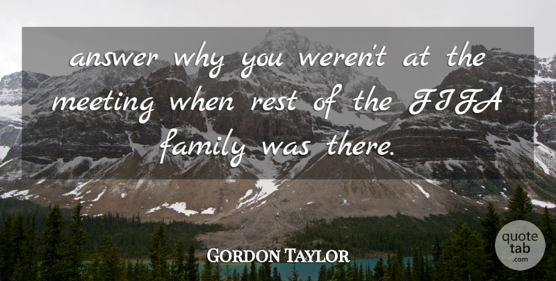 Gordon Taylor Quote About Answer, Family, Fifa, Meeting, Rest: Answer Why You Werent At...