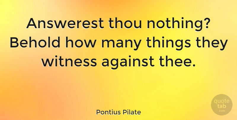 Pontius Pilate Quote About Against, Behold, Thou, Witness: Answerest Thou Nothing Behold How...