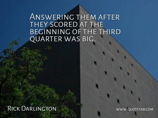 Rick Darlington Quote About Answering, Beginning, Quarter, Third: Answering Them After They Scored...