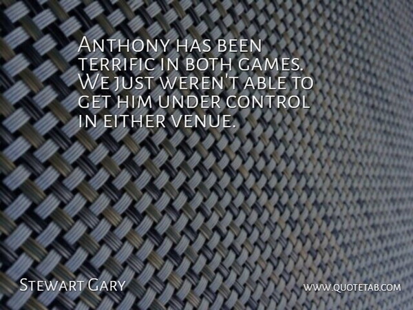 Stewart Gary Quote About Both, Control, Either, Terrific: Anthony Has Been Terrific In...