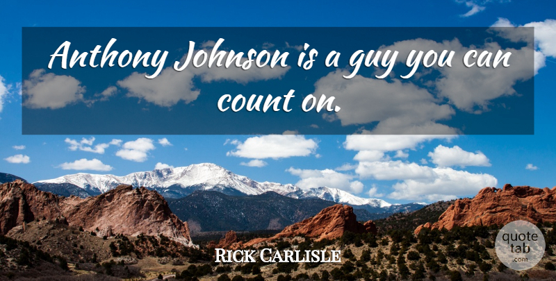 Rick Carlisle Quote About Count, Guy, Johnson: Anthony Johnson Is A Guy...