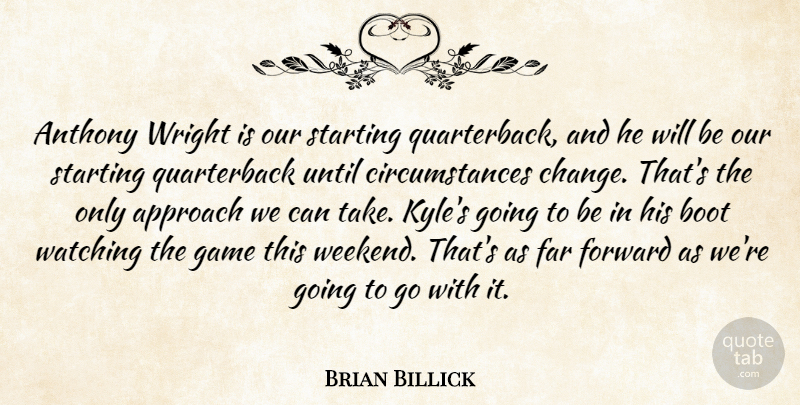 Brian Billick Quote About Approach, Boot, Far, Forward, Game: Anthony Wright Is Our Starting...