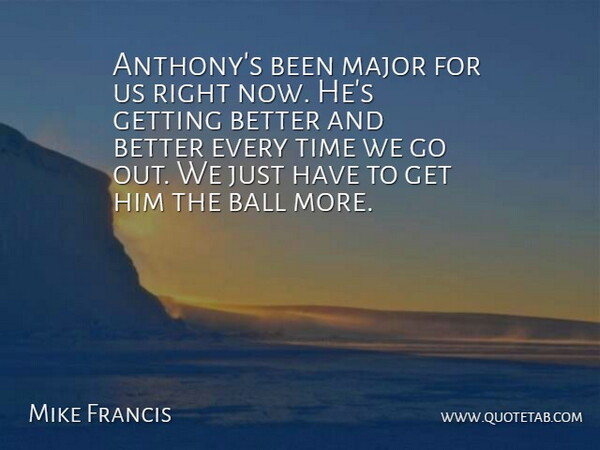 Mike Francis Quote About Ball, Major, Time: Anthonys Been Major For Us...