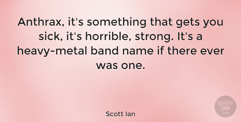 Scott Ian Quote About Strong, Names, Sick: Anthrax Its Something That Gets...