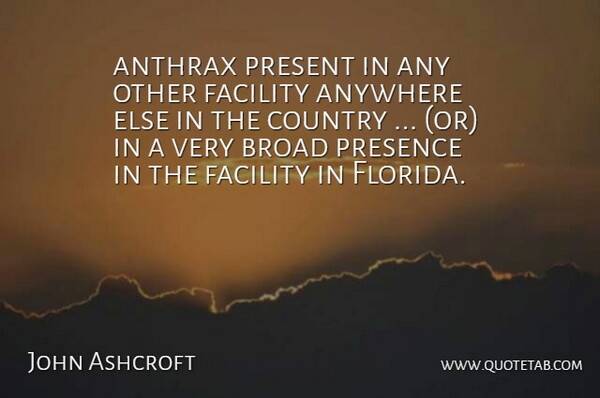 John Ashcroft Quote About Anthrax, Anywhere, Broad, Country, Facility: Anthrax Present In Any Other...