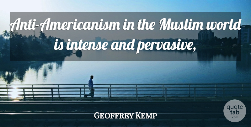 Geoffrey Kemp Quote About Intense, Muslim: Anti Americanism In The Muslim...