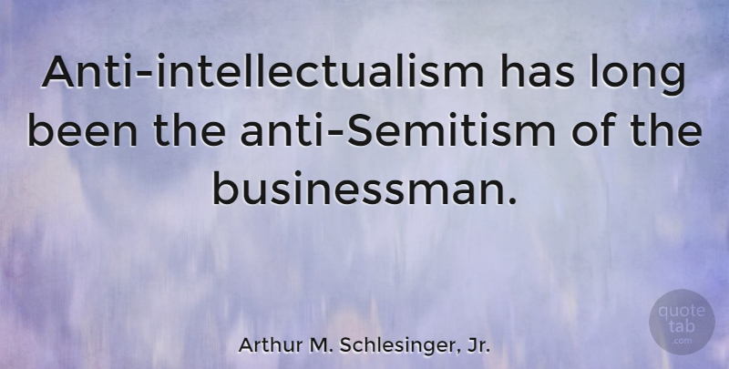 Arthur M. Schlesinger, Jr. Quote About Long, Businessman, Anti Semitism: Anti Intellectualism Has Long Been...