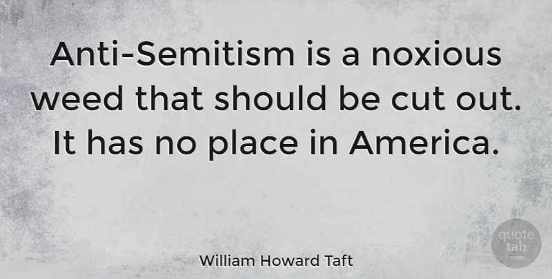 William Howard Taft Quote About Weed, Cutting, America: Anti Semitism Is A Noxious...