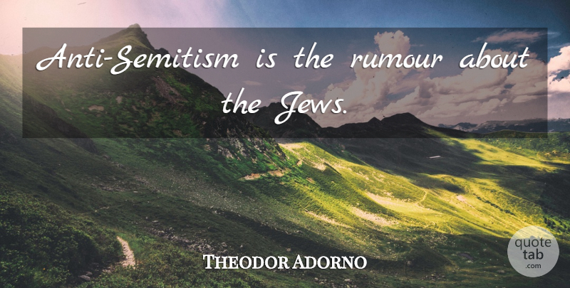 Theodor Adorno Quote About Jew, Rumours, Anti Semitism: Anti Semitism Is The Rumour...