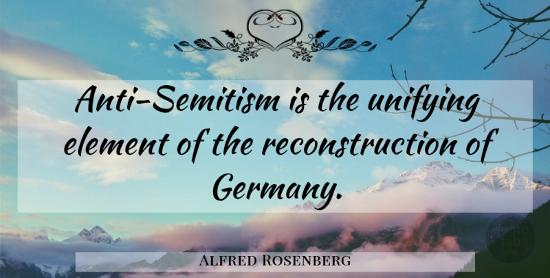 Alfred Rosenberg Quote About Elements, Germany, Reconstruction: Anti Semitism Is The Unifying...