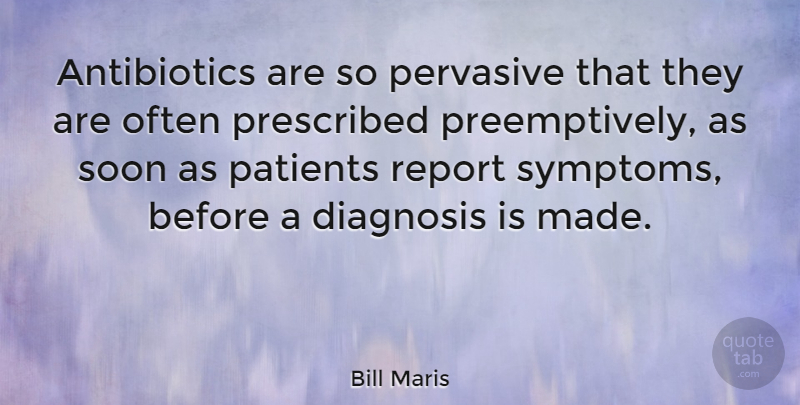 Bill Maris Quote About Pervasive, Prescribed, Soon: Antibiotics Are So Pervasive That...