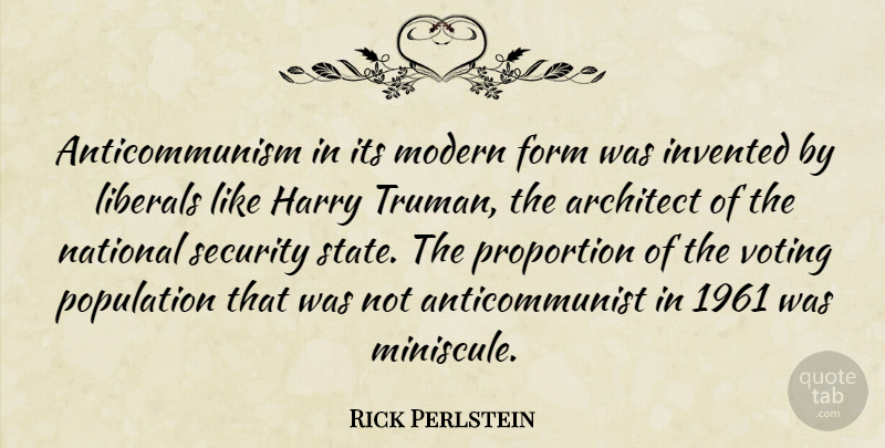 Rick Perlstein Quote About Architect, Form, Harry, Invented, Liberals: Anticommunism In Its Modern Form...