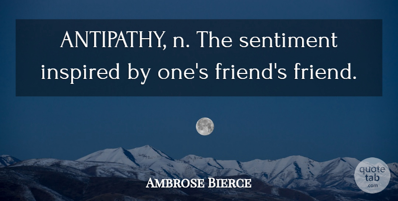 Ambrose Bierce Quote About Friendship, Inspired, Sentiments: Antipathy N The Sentiment Inspired...
