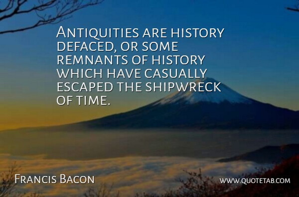 Francis Bacon Quote About Casually, English Philosopher, Escaped, History: Antiquities Are History Defaced Or...