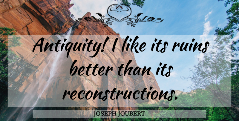 Joseph Joubert Quote About Ruins, Reconstruction, Antiquity: Antiquity I Like Its Ruins...