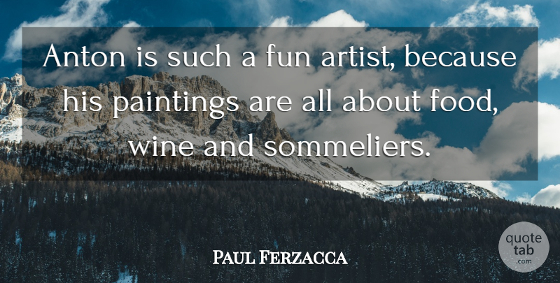 Paul Ferzacca Quote About Fun, Paintings, Wine: Anton Is Such A Fun...