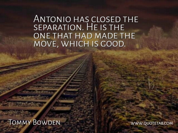 Tommy Bowden Quote About Closed: Antonio Has Closed The Separation...