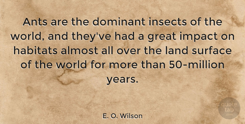 E. O. Wilson Quote About Years, Land, Impact: Ants Are The Dominant Insects...