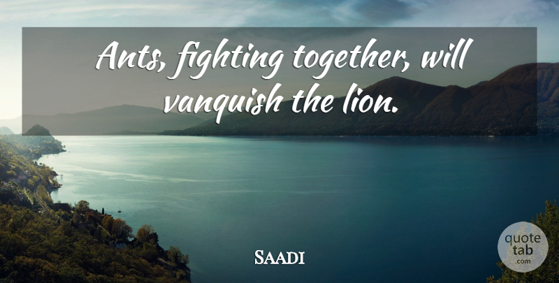 Saadi Quote About Fighting, Together, Lions: Ants Fighting Together Will Vanquish...