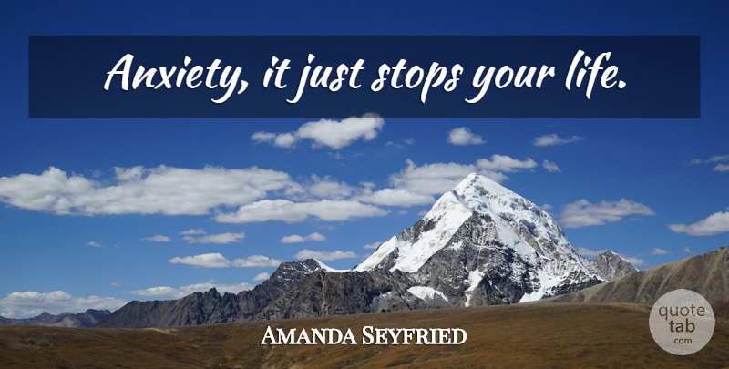 Amanda Seyfried Quote About Worry, Anxiety: Anxiety It Just Stops Your...