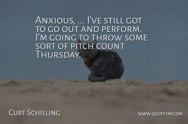 Curt Schilling Quote About Count, Pitch, Sort, Throw: Anxious Ive Still Got To...