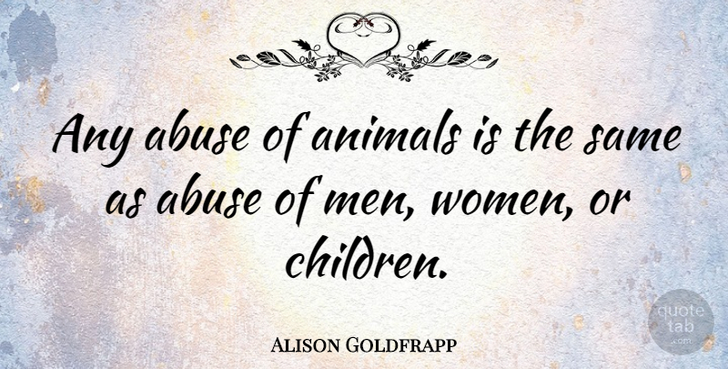 Alison Goldfrapp Quote About Children, Men, Animal: Any Abuse Of Animals Is...