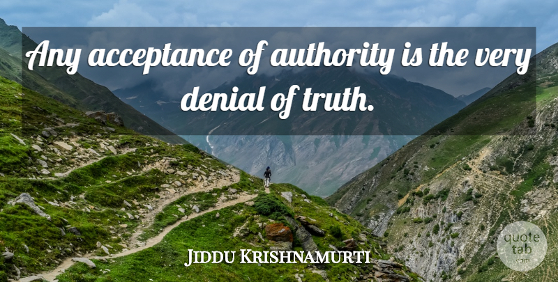 Jiddu Krishnamurti Quote About Acceptance, Denial, Authority: Any Acceptance Of Authority Is...