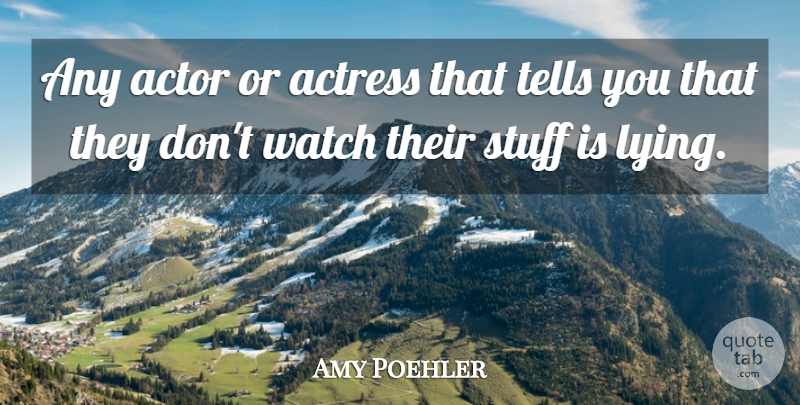 Amy Poehler Quote About Lying, Stuff, Actresses: Any Actor Or Actress That...