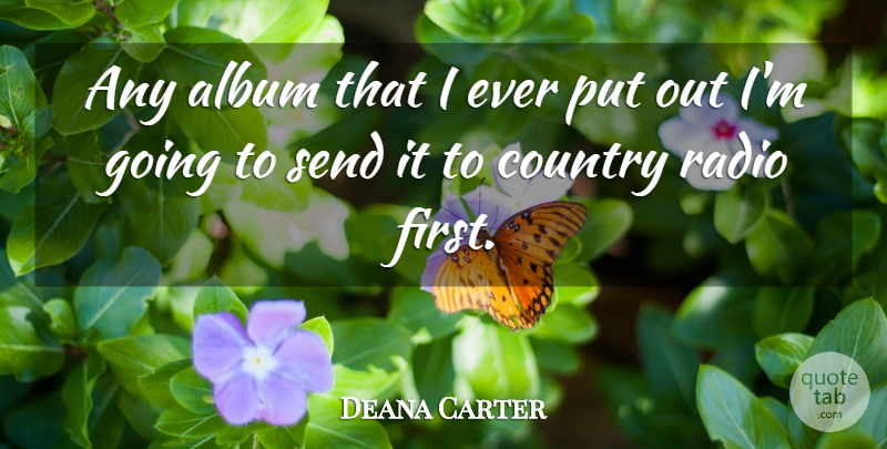 Deana Carter Quote About Country, Firsts, Albums: Any Album That I Ever...