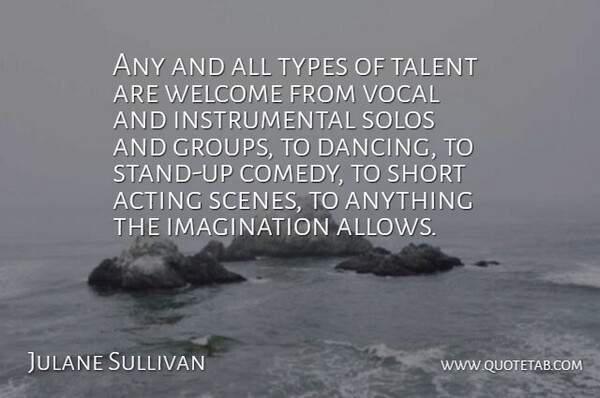 Julane Sullivan Quote About Acting, Imagination, Short, Solos, Talent: Any And All Types Of...