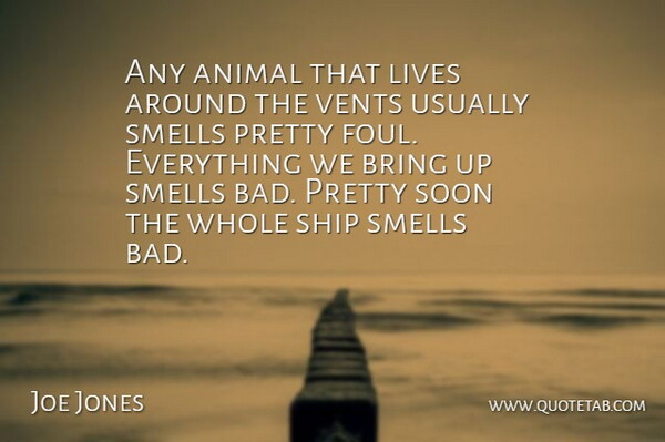 Joe Jones Quote About Animal, Bring, Lives, Ship, Smells: Any Animal That Lives Around...