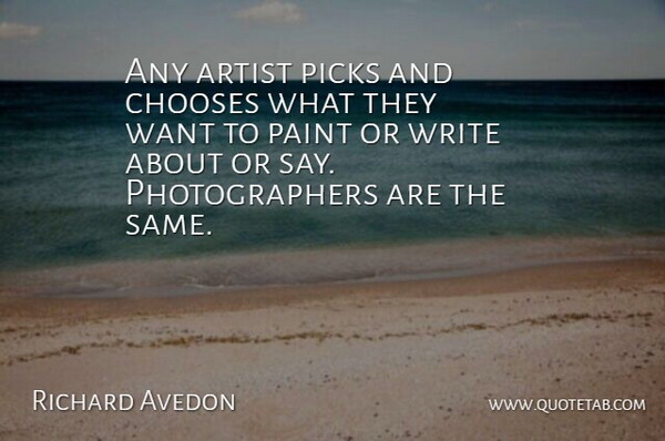 Richard Avedon Quote About Picks: Any Artist Picks And Chooses...