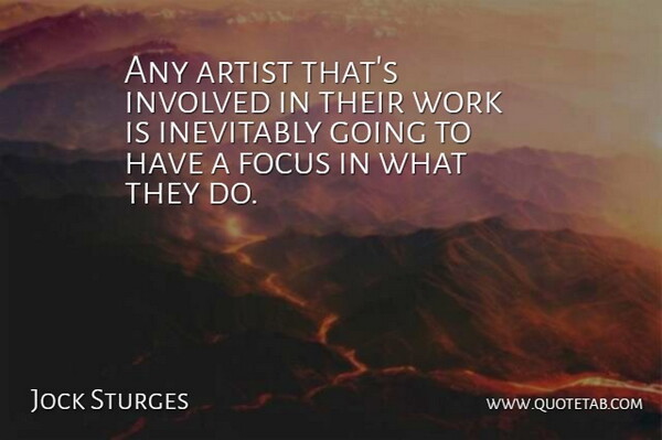 Jock Sturges Quote About Artist, Focus, Involved: Any Artist Thats Involved In...
