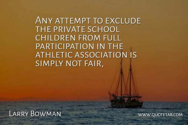 Larry Bowman Quote About Athletic, Attempt, Children, Exclude, Full: Any Attempt To Exclude The...