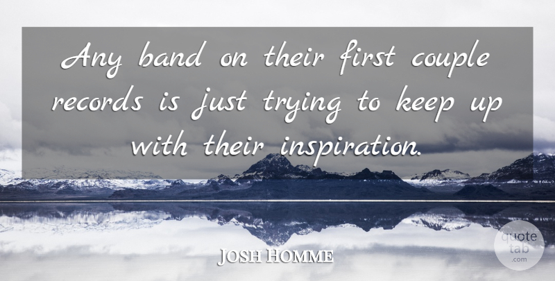 Joshua Homme Quote About Couple, Inspiration, Trying: Any Band On Their First...