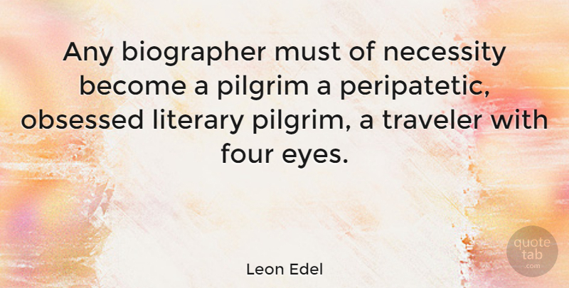 Leon Edel Quote About Eye, Four, Obsession: Any Biographer Must Of Necessity...
