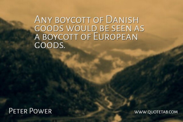 Peter Power Quote About Boycott, Danish, European, Goods, Seen: Any Boycott Of Danish Goods...