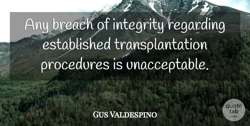Gus Valdespino Quote About Breach, Integrity, Procedures, Regarding: Any Breach Of Integrity Regarding...
