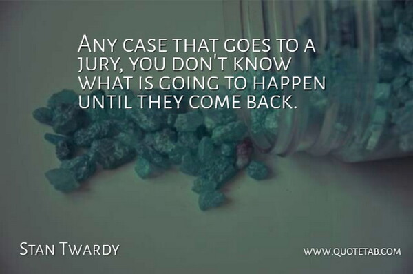 Stan Twardy Quote About Case, Goes, Happen, Until: Any Case That Goes To...