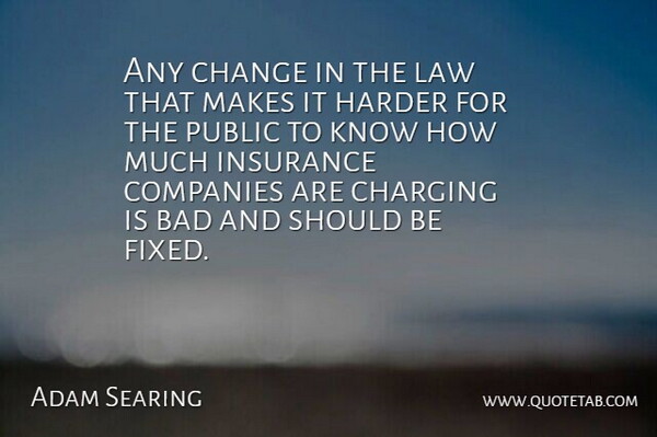 Adam Searing Quote About Bad, Change, Companies, Harder, Insurance: Any Change In The Law...