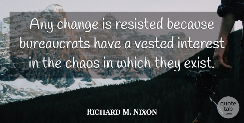 Richard M. Nixon Quote About Change, Chaos, Bureaucracy: Any Change Is Resisted Because...