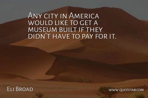 Eli Broad Quote About Cities, America, Museums: Any City In America Would...