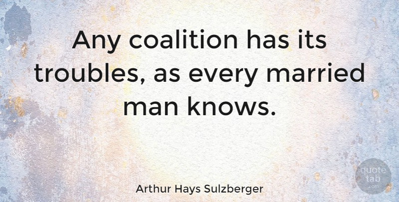 Arthur Hays Sulzberger Quote About Men, Married, Trouble: Any Coalition Has Its Troubles...