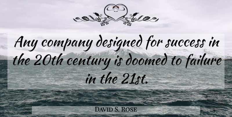David S. Rose Quote About Century, Company, 20th Century: Any Company Designed For Success...