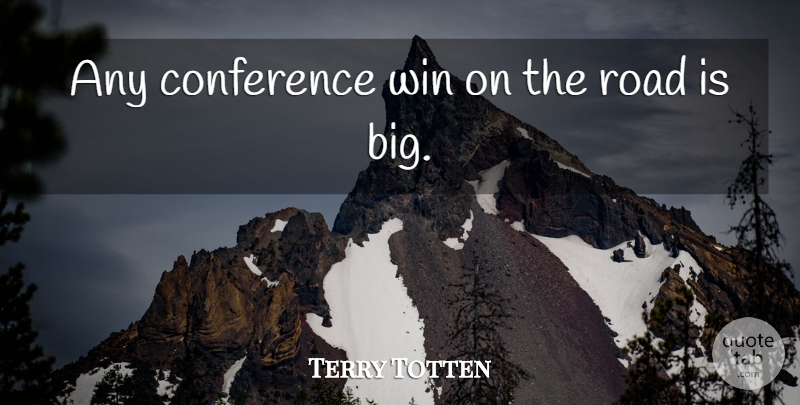 Terry Totten Quote About Conference, Road, Win: Any Conference Win On The...