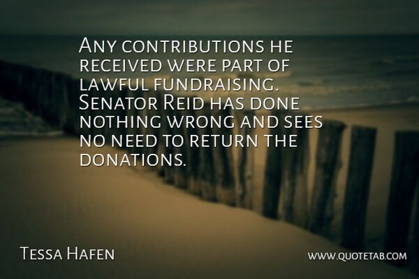 Tessa Hafen Quote About Lawful, Received, Return, Sees, Senator: Any Contributions He Received Were...