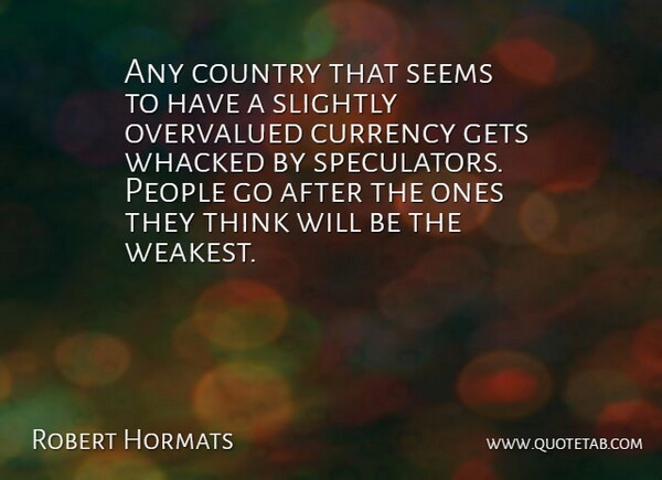 Robert Hormats Quote About Country, Currency, Gets, People, Seems: Any Country That Seems To...