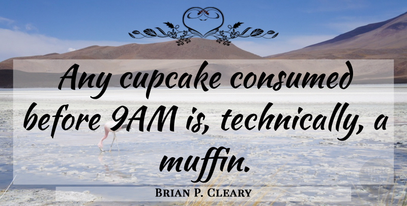 Brian P. Cleary Quote About Cupcakes, Muffins, Consumed: Any Cupcake Consumed Before 9am...